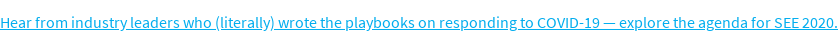 Hear from industry leaders who (literally) wrote the playbooks on responding  to COVID-19 — explore the agenda for SEE 2020.